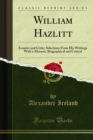 Image for William Hazlitt: Essayist and Critic; Selections from His Writings With a Memoir, Biographical and Critical
