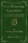 Image for Life With the Esquimaux: The Narrative of Captain Charles Francis Hall of the Whaling Barque &amp;quote;george Henry,&amp;quote; from the 29th May, 1860, to the 13th September, 1862
