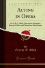 Image for Acting in Opera: Its A-b-c, With Descriptive Examples, Practical Hints and Numerous Illustrations
