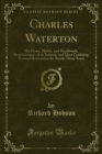 Image for Charles Waterton: His Home, Habits, and Handiwork; Reminiscences of an Intimate and Most Confiding Personal Association for Nearly Thirty Years