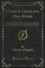 Image for Charlie Chaplin&#39;s Own Story: Being the Faithful Recital of a Romantic Career, Beginning With Early Recollections of Boyhood in London and Closing With the Signing of His Latest Motion-picture Contract