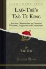 Image for Lao-tse&#39;s Tao Te King: Aus Dem Chinesischen Ins Deutsche Ubersetzt, Eingeleitet Und Commentirt
