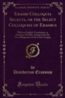 Image for Erasmi Colloquia Selecta, Or the Select Colloquies of Erasmus: With an English Translation, As Literal As Possible, Design&#39;d for the Use of Beginners in the Latin Tongue