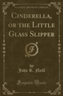 Image for Cinderella, or the Little Glass Slipper (Classic Reprint)