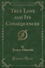 Image for True Love and Its Consequences (Classic Reprint)