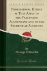 Image for Professional Ethics as They Apply to the Practicing Accountant and to the Student-At-Accounts (Classic Reprint)
