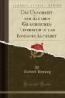 Image for Die Umschrift Der AElteren Griechischen Literatur in Das Ionische Alphabet (Classic Reprint)