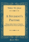 Image for A Student&#39;s Pastime: Being a Select Series of Articles Reprinted From Notes and Queries (Classic Reprint)