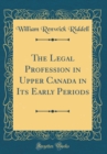 Image for The Legal Profession in Upper Canada in Its Early Periods (Classic Reprint)