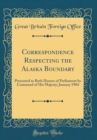 Image for Correspondence Respecting the Alaska Boundary: Presented to Both Houses of Parliament by Command of His Majesty; January 1904 (Classic Reprint)