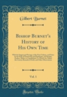 Image for Bishop Burnet&#39;s History of His Own Time, Vol. 1: With the Suppressed Passages of the First Volume, and Notes by the Karls of Dartmouth and Hardwicke, and Speaker Onslow, Hither to Unpublished; To Whic
