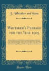 Image for Whitaker&#39;s Peerage for the Year 1905: Being a Directory of Titled Persons and Containing an Extended List of the Royal Family, the Peerage With Titled Issue, Dowager Ladies, Baronets Knights and Compa