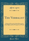 Image for The Verbalist: A Manual Devoted to Brief Discussions of the Right and the Wrong Use of Words (Classic Reprint)
