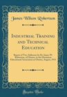 Image for Industrial Training and Technical Education: Report of Two Addresses by Dr. James W. Robertson, of Ottawa, to the Dominion Educational Association at Ottawa, August, 1913 (Classic Reprint)