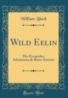 Image for Wild Eelin: Her Escapades, Adventures,&amp; Bitter Sorrows (Classic Reprint)
