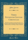 Image for Three Fifteenth-Century Chronicles: With Historical Memoranda by John Stowe, the Antiquary, and Contemporary Notes of Occurrences Written by Him in the Reign of Queen Elizabeth (Classic Reprint)