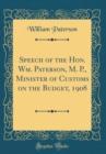 Image for Speech of the Hon. Wm. Paterson, M. P., Minister of Customs on the Budget, 1908 (Classic Reprint)