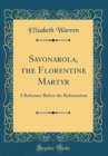 Image for Savonarola, the Florentine Martyr: A Reformer Before the Reformation (Classic Reprint)