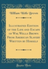 Image for Illustrated Edition of the Life and Escape of Wm; Wells Brown From American Slavery Written by Himself (Classic Reprint)