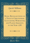 Image for Royal Recollections on a Tour to Cheltenham, Gloucester, Worcester, and Places Adjacent, in the Year 1788 (Classic Reprint)