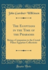 Image for The Egyptians in the Time of the Pharaohs: Being a Companion to the Crystal Palace Egyptian Collections (Classic Reprint)