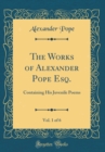 Image for The Works of Alexander Pope Esq., Vol. 1 of 6: Containing His Juvenile Poems (Classic Reprint)