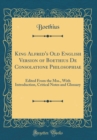 Image for King Alfred&#39;s Old English Version of Boethius De Consolatione Philosophiae: Edited From the Mss., With Introduction, Critical Notes and Glossary (Classic Reprint)