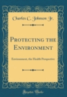 Image for Protecting the Environment: Environment, the Health Perspective (Classic Reprint)