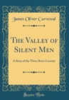 Image for The Valley of Silent Men: A Story of the Three River Country (Classic Reprint)