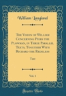 Image for The Vision of William Concerning Piers the Plowman, in Three Parallel Texts, Together With Richard the Redeless, Vol. 1: Text (Classic Reprint)
