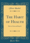 Image for The Habit of Health: How to Gain and Keep It (Classic Reprint)