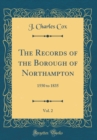 Image for The Records of the Borough of Northampton, Vol. 2: 1550 to 1835 (Classic Reprint)