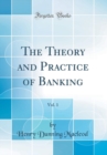 Image for The Theory and Practice of Banking, Vol. 1 (Classic Reprint)