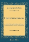 Image for Cruikshankiana: A Choice Collection of Books Illustrated by George Cruikshank, Together With Original Water-Colors, Pen and Pencil Drawings, Etchings, Caricatures and Original Proofs (Classic Reprint)