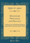 Image for Missionary Principles and Practice: A Discussion of Christian Missions and of Some Criticisms Upon Them (Classic Reprint)
