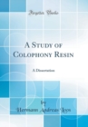 Image for A Study of Colophony Resin: A Dissertation (Classic Reprint)