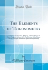 Image for The Elements of Trigonometry: Containing the Properties, Relations, and Calculations of Sines, Tangents, Secants, &amp;C., The Doctrine of the Sphere, and the Principles of Plain and Spherical Trigonometr