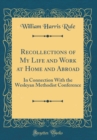 Image for Recollections of My Life and Work at Home and Abroad: In Connection With the Wesleyan Methodist Conference (Classic Reprint)
