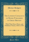 Image for The London Catalogue of Books Published in Great Britain: With Their Sizes, Prices, and Publishers Names, 1816 to 1851 (Classic Reprint)