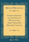 Image for Characteristics of the Duke of Wellington, Apart From His Military Talents (Classic Reprint)