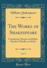 Image for The Works of Shakespeare, Vol. 8: Containing, Romeo and Juliet, Hamlet, Othello, an Index (Classic Reprint)