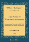 Image for The Plays of William Shakspeare, Vol. 6: Containing, as You Like It, All&#39;s Well That Ends Well, Taming of the Shrew (Classic Reprint)
