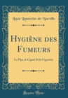 Image for Hygiene des Fumeurs: La Pipe, le Cigare Et la Cigarette (Classic Reprint)
