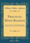 Image for Practical Mind-Reading: A Course of Lessons on Thought-Transference, Telepathy, Mental-Currents and Mental Rapport (Classic Reprint)
