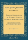 Image for Federal Subsidies to the States, a Study in American Administration: A Thesis in Political Science Presented to the Faculty of the Graduate School of the University of Pennsylvania in Partial Fulfillm