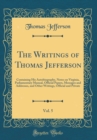 Image for The Writings of Thomas Jefferson, Vol. 5: Containing His Autobiography, Notes on Virginia, Parliamentary Manual, Official Papers, Messages and Addresses, and Other Writings, Official and Private (Clas