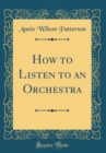 Image for How to Listen to an Orchestra (Classic Reprint)