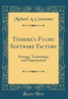 Image for Toshiba&#39;s Fuchu Software Factory: Strategy, Technology, and Organization (Classic Reprint)