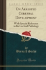 Image for On Arrested Cerebral Development: With Special Reference to Its Cortical Pathology (Classic Reprint)
