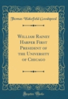 Image for William Rainey Harper First President of the University of Chicago (Classic Reprint)